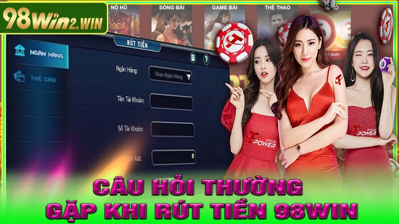 Những Câu Hỏi Thường Gặp Khi Rút Tiền 98WIN