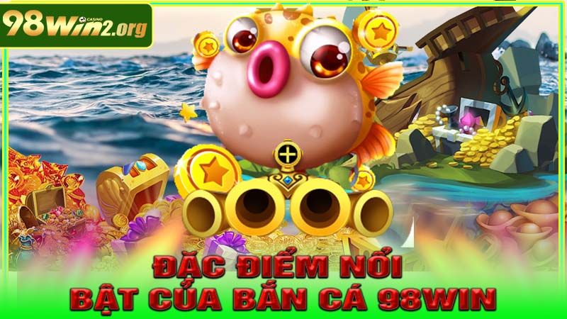 Đặc điểm nổi bật của Bắn Cá 98win