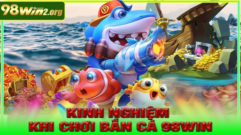 Kinh nghiệm khi chơi Bắn Cá 98win