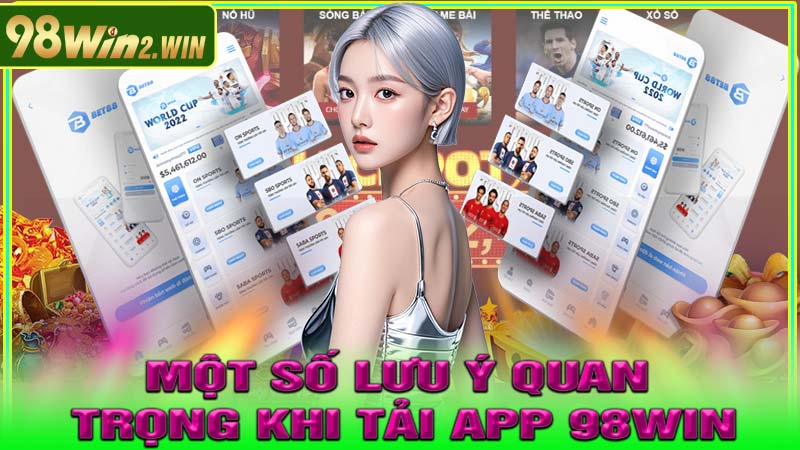 Một số lưu ý quan trọng khi tải app 98Win