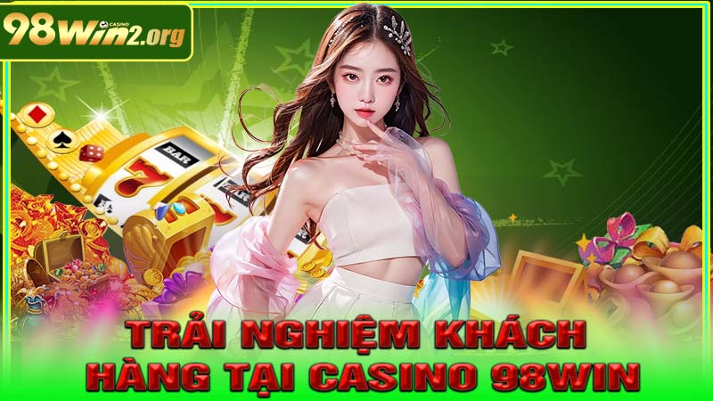 Trải nghiệm khách hàng tại Casino 98win